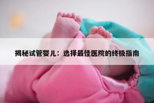 揭秘试管婴儿：选择最佳医院的终极指南