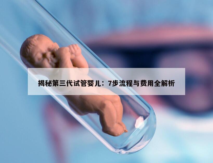 揭秘第三代试管婴儿：7步流程与费用全解析