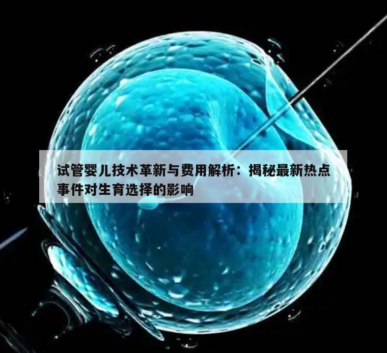 试管婴儿技术革新与费用解析：揭秘最新热点事件对生育选择的影响