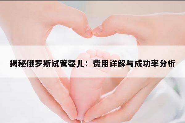 揭秘俄罗斯试管婴儿：费用详解与成功率分析