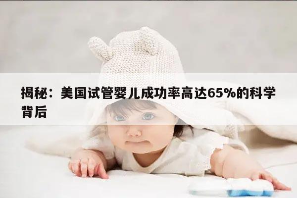 揭秘：美国试管婴儿成功率高达65%的科学背后