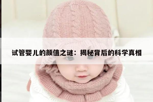 试管婴儿的颜值之谜：揭秘背后的科学真相