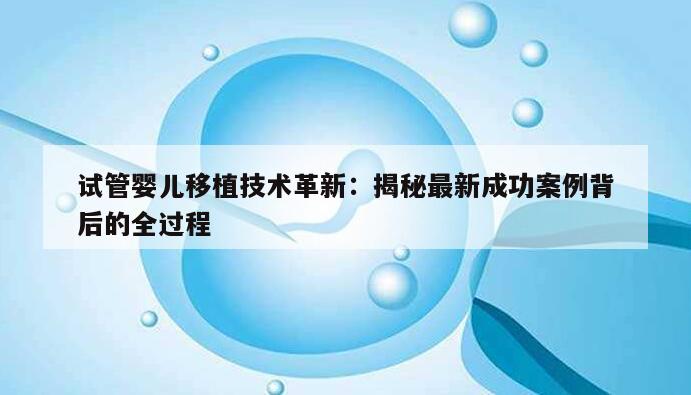 试管婴儿移植技术革新：揭秘最新成功案例背后的全过程