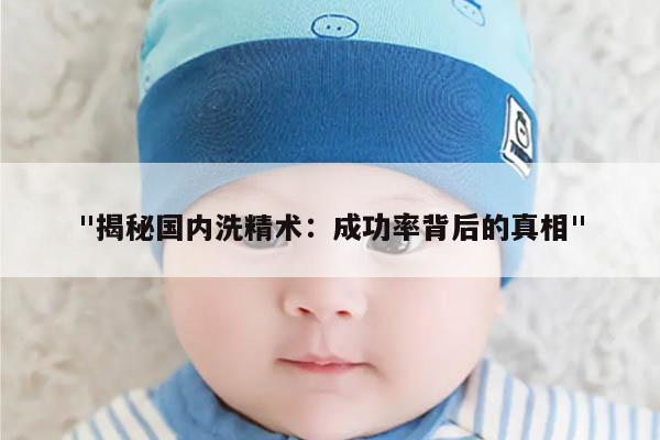 "揭秘国内洗精术：成功率背后的真相"