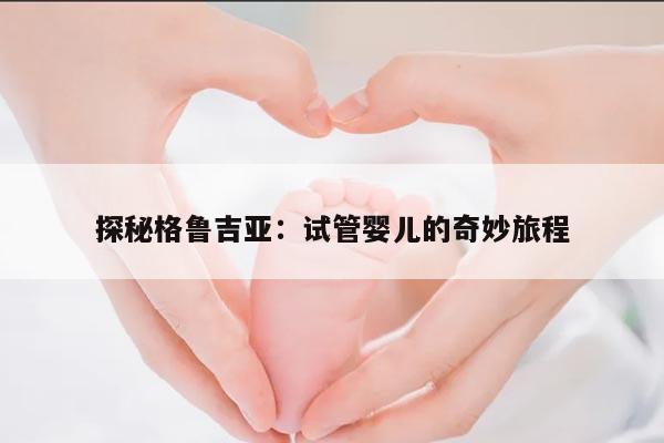 探秘格鲁吉亚：试管婴儿的奇妙旅程